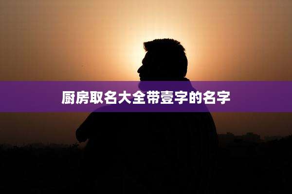 厨房取名大全带壹字的名字
