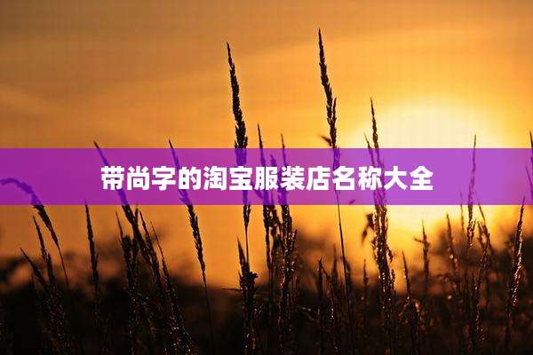 带尚字的淘宝服装店名称大全