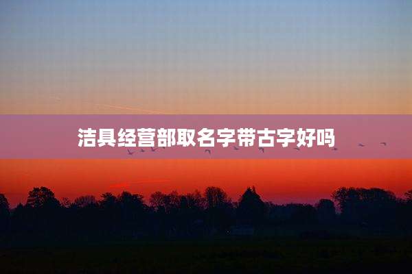 洁具经营部取名字带古字好吗