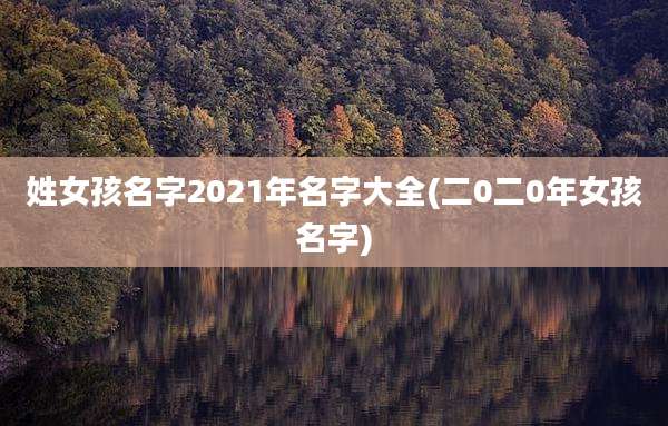 姓女孩名字2021年名字大全(二0二0年女孩名字)
