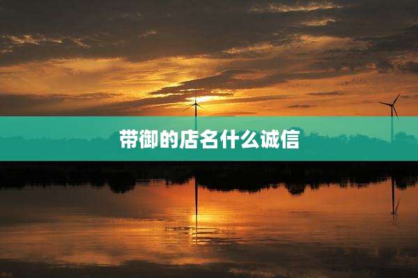 带御的店名什么诚信