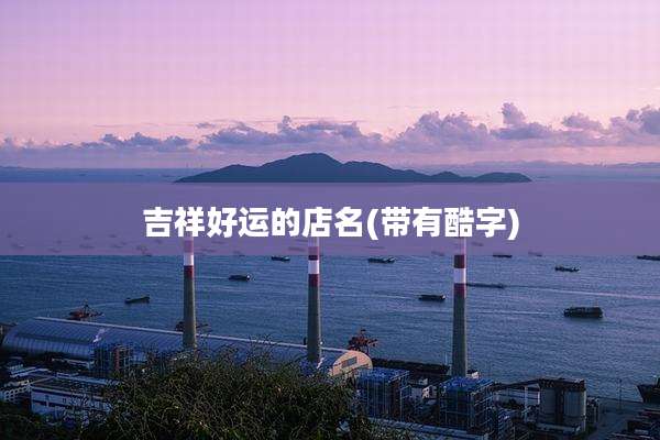 吉祥好运的店名(带有酷字)