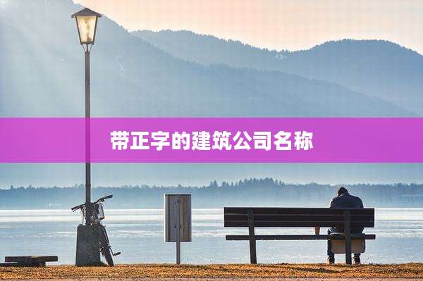 带正字的建筑公司名称