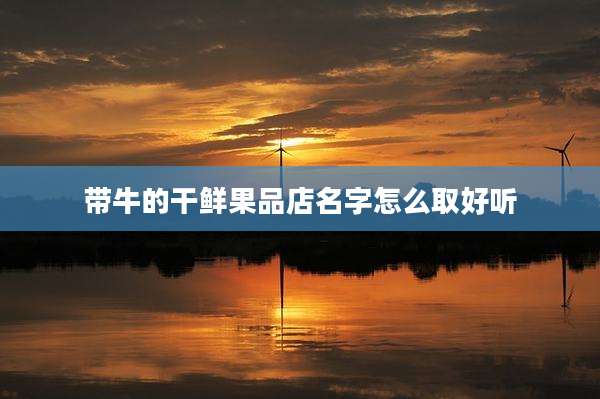 带牛的干鲜果品店名字怎么取好听