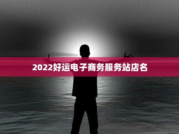 2022好运电子商务服务站店名