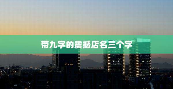 带九字的震撼店名三个字