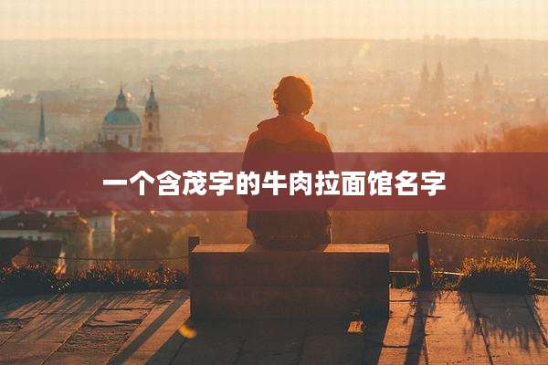 一个含茂字的牛肉拉面馆名字