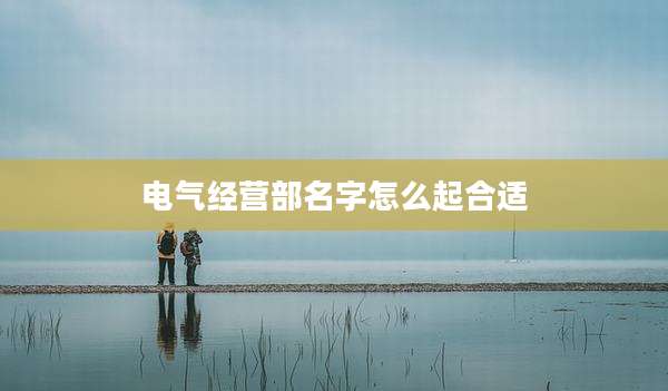电气经营部名字怎么起合适