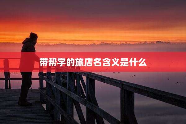 带帮字的旅店名含义是什么