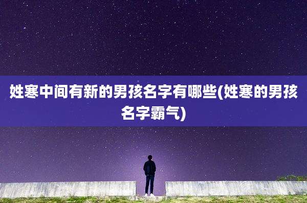 姓寒中间有新的男孩名字有哪些(姓寒的男孩名字霸气)