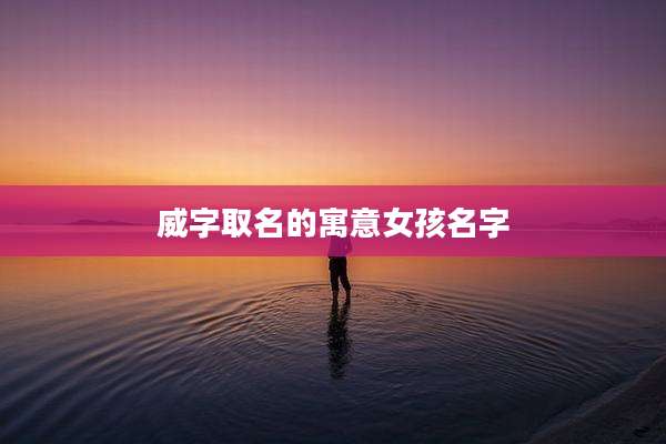 威字取名的寓意女孩名字