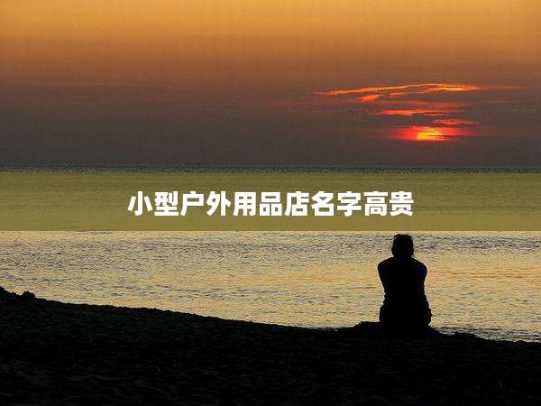 小型户外用品店名字高贵