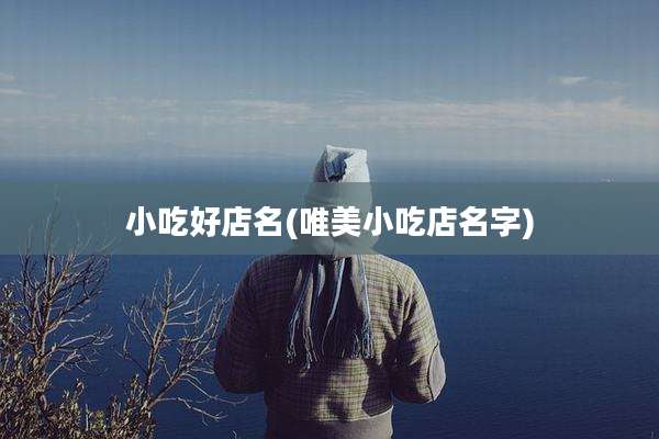 小吃好店名(唯美小吃店名字)