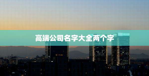 高端公司名字大全两个字