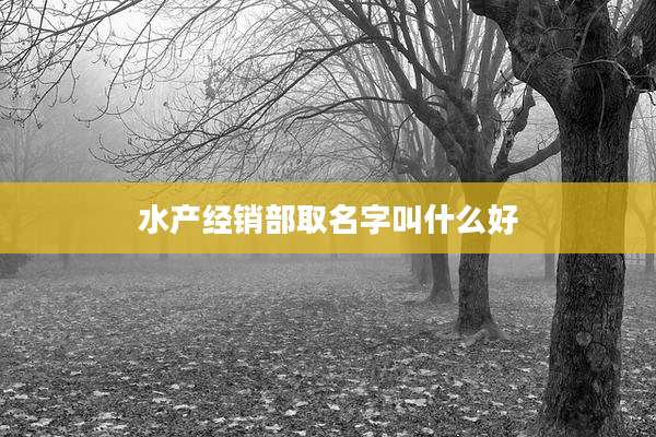 水产经销部取名字叫什么好