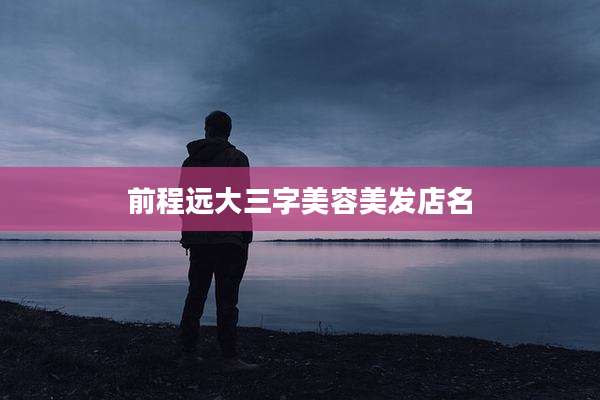 前程远大三字美容美发店名