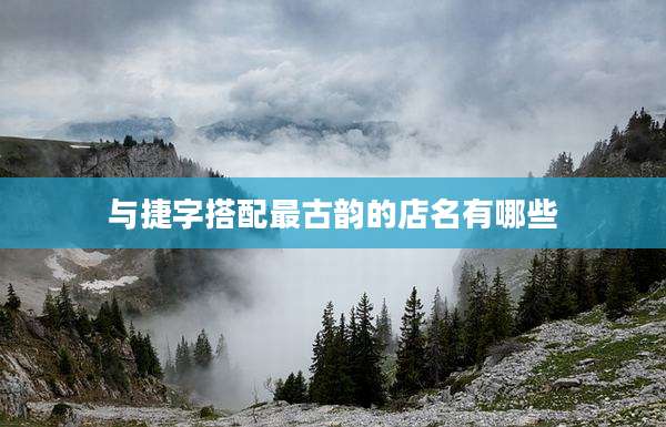 与捷字搭配最古韵的店名有哪些