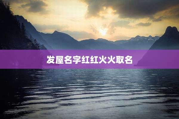 发屋名字红红火火取名