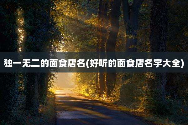 独一无二的面食店名(好听的面食店名字大全)