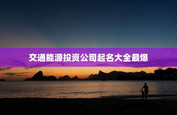 交通能源投资公司起名大全最爆