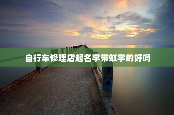 自行车修理店起名字带虹字的好吗
