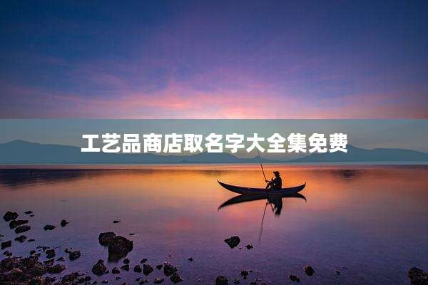工艺品商店取名字大全集免费