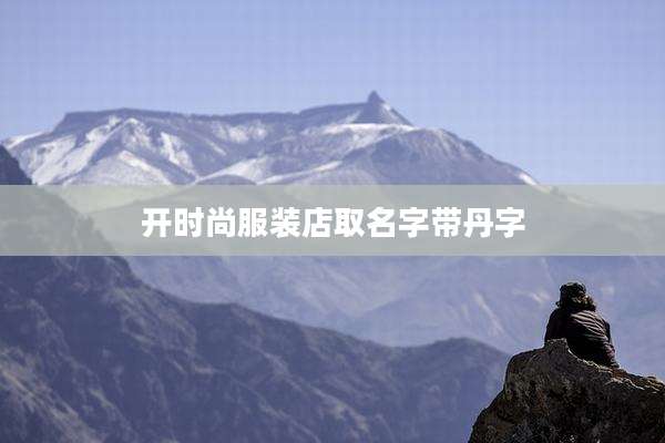 开时尚服装店取名字带丹字