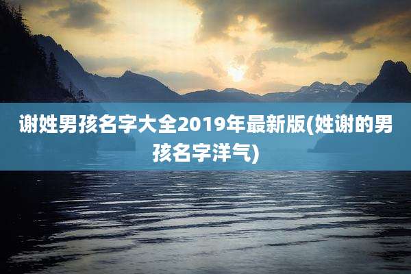 谢姓男孩名字大全2019年最新版(姓谢的男孩名字洋气)