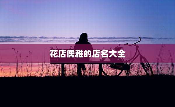 花店儒雅的店名大全