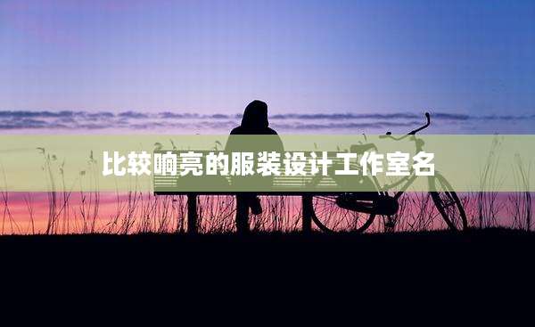 比较响亮的服装设计工作室名