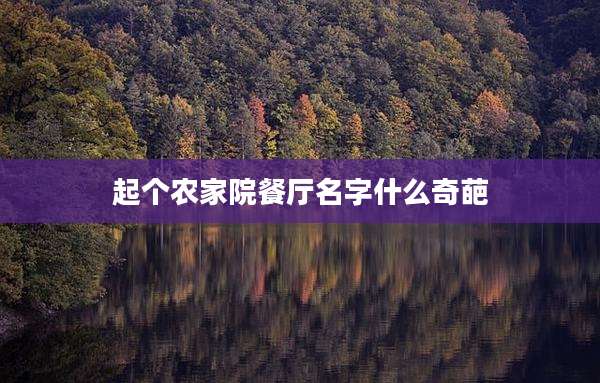 起个农家院餐厅名字什么奇葩