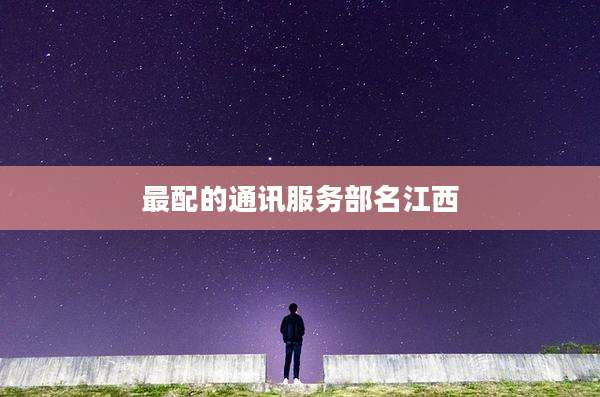 最配的通讯服务部名江西