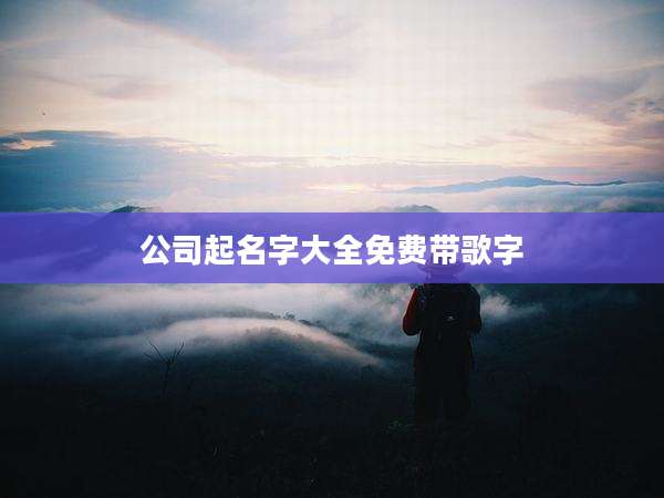 公司起名字大全免费带歌字