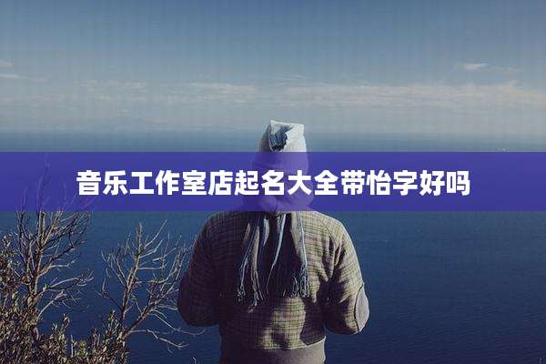 音乐工作室店起名大全带怡字好吗