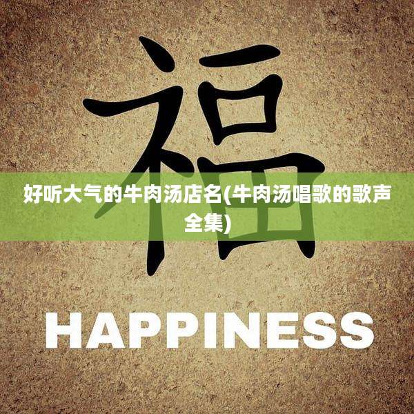 好听大气的牛肉汤店名(牛肉汤唱歌的歌声全集)