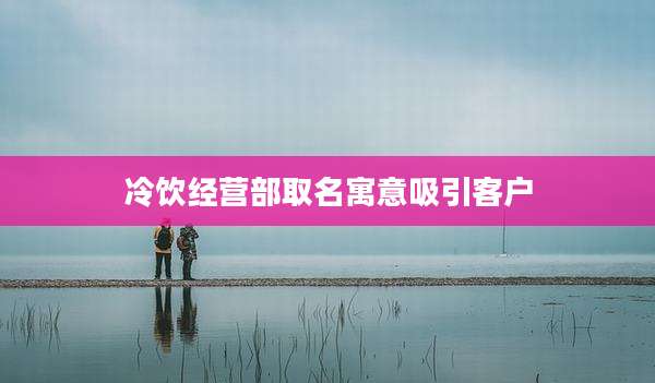 冷饮经营部取名寓意吸引客户