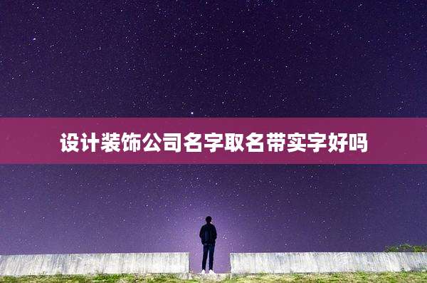 设计装饰公司名字取名带实字好吗
