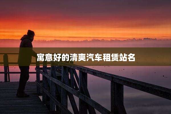 寓意好的清爽汽车租赁站名