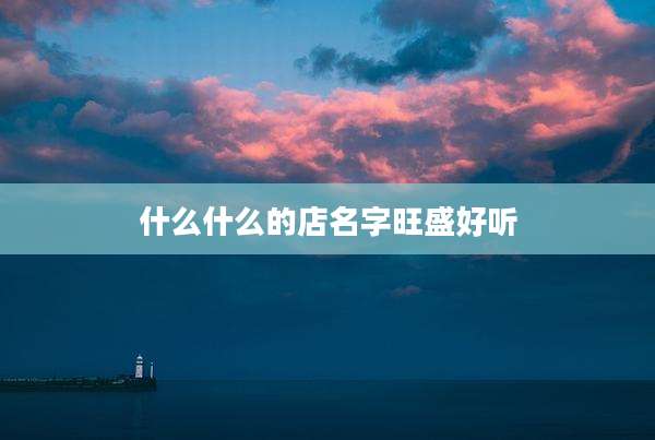 什么什么的店名字旺盛好听
