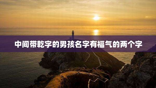 中间带乾字的男孩名字有福气的两个字