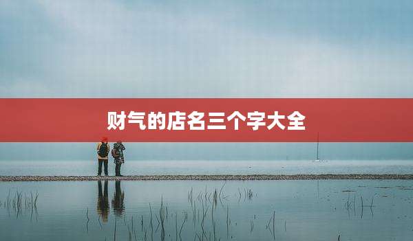 财气的店名三个字大全