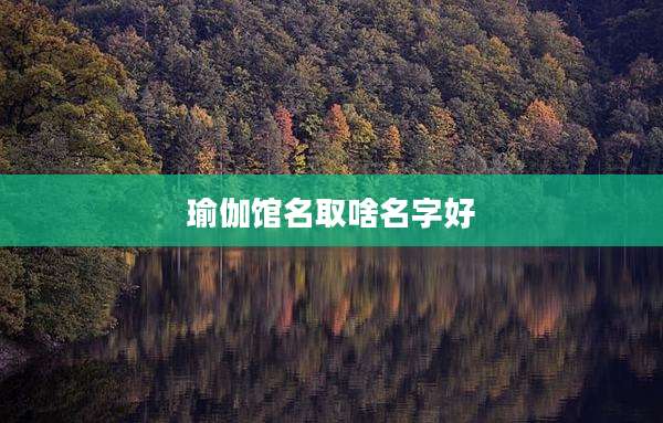 瑜伽馆名取啥名字好