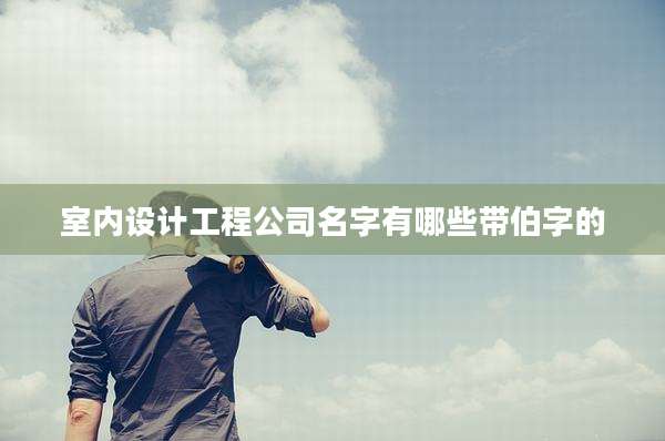 室内设计工程公司名字有哪些带伯字的