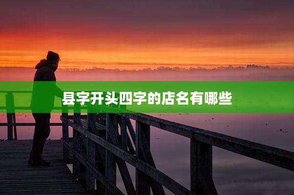 县字开头四字的店名有哪些