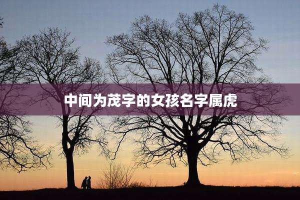 中间为茂字的女孩名字属虎