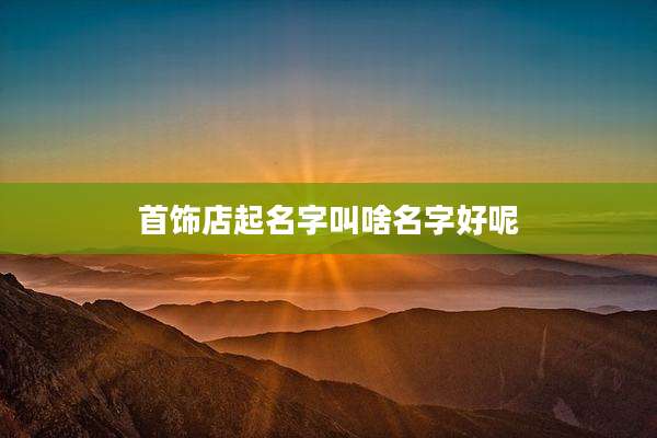 首饰店起名字叫啥名字好呢