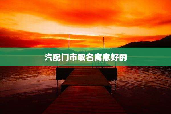 汽配门市取名寓意好的