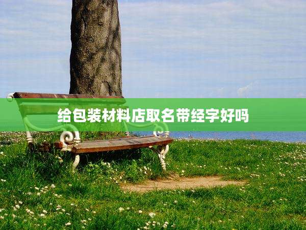 给包装材料店取名带经字好吗