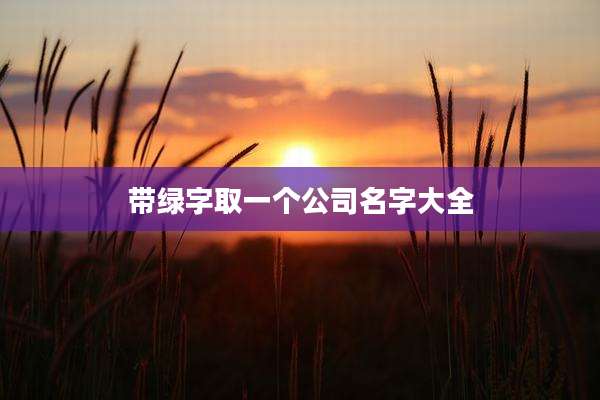 带绿字取一个公司名字大全