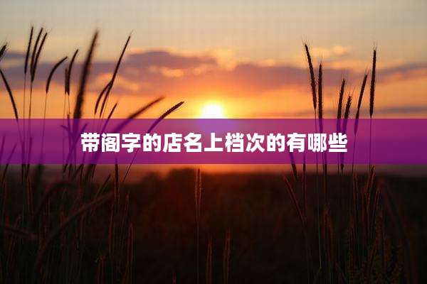 带阁字的店名上档次的有哪些